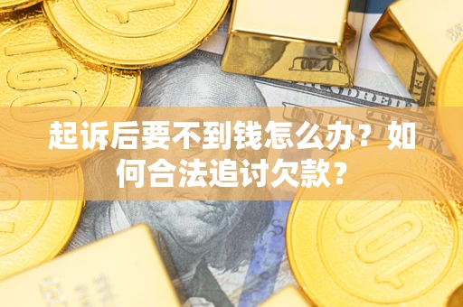 北京起诉后要不到钱怎么办？如何合法追讨欠款？