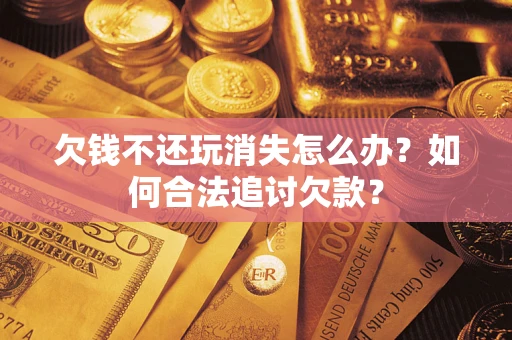 北京欠钱不还玩消失怎么办？如何合法追讨欠款？