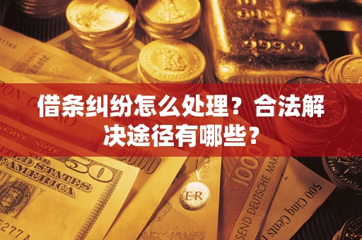北京借条纠纷怎么处理？合法解决途径有哪些？