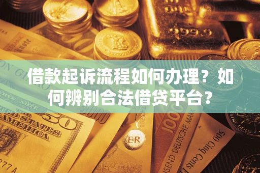 北京借款起诉流程如何办理？如何辨别合法借贷平台？