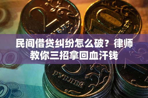 北京民间借贷纠纷怎么破？律师教你三招拿回血汗钱