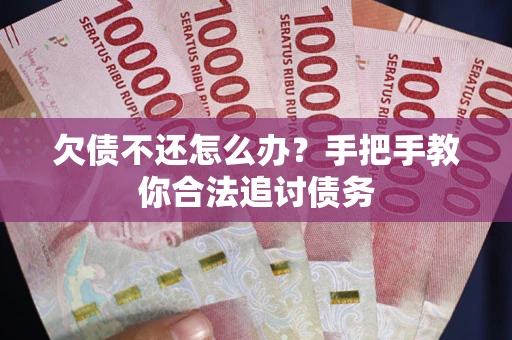 北京欠债不还怎么办？手把手教你合法追讨债务