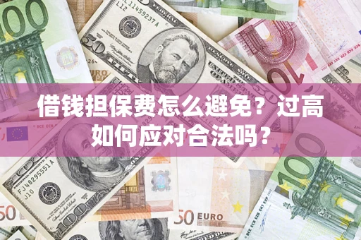 北京借钱担保费怎么避免？过高如何应对合法吗？