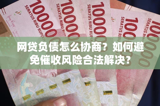 北京网贷负债怎么协商？如何避免催收风险合法解决？