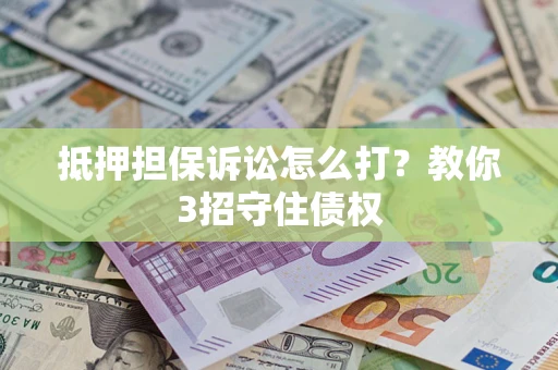 北京抵押担保诉讼怎么打？教你3招守住债权