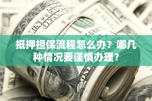 北京抵押担保流程怎么办？哪几种情况要谨慎办理？