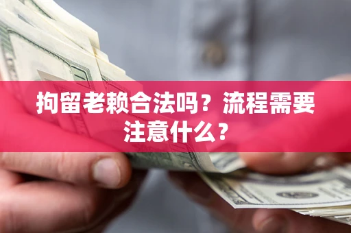 北京拘留老赖合法吗？流程需要注意什么？