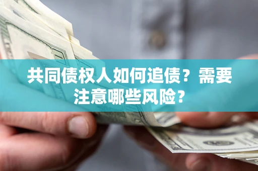 北京共同债权人如何追债？需要注意哪些风险？