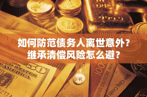北京如何防范债务人离世意外？继承清偿风险怎么避？