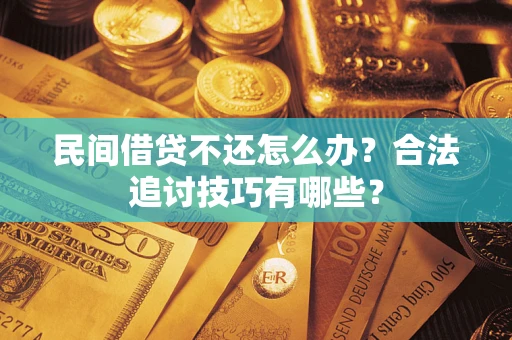 北京民间借贷不还怎么办？合法追讨技巧有哪些？