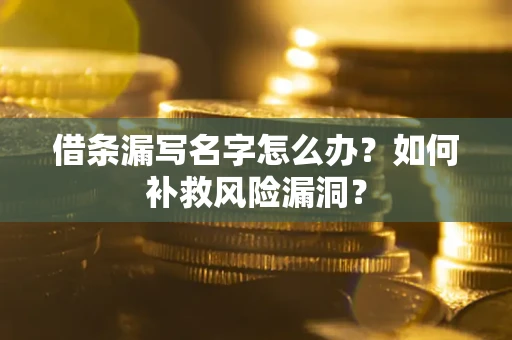 北京借条漏写名字怎么办？如何补救风险漏洞？