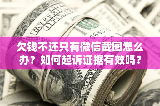北京欠钱不还只有微信截图怎么办？如何起诉证据有效吗？