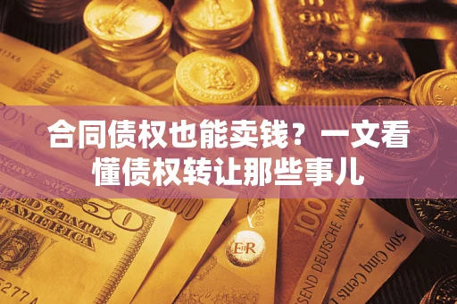 北京合同债权也能卖钱？一文看懂债权转让那些事儿