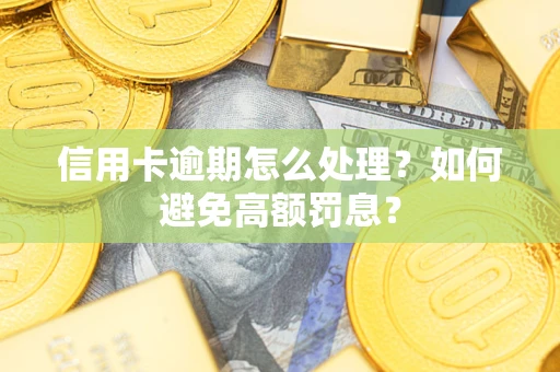 北京信用卡逾期怎么处理？如何避免高额罚息？