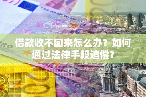北京借款收不回来怎么办？如何通过法律手段追偿？