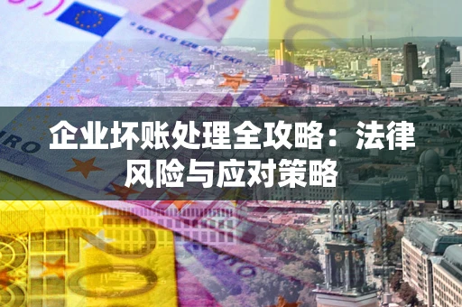 北京企业坏账处理全攻略：法律风险与应对策略