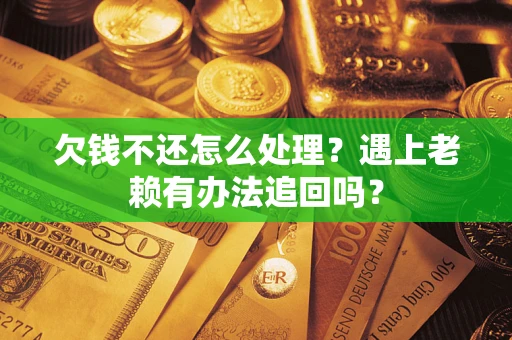 北京欠钱不还怎么处理？遇上老赖有办法追回吗？