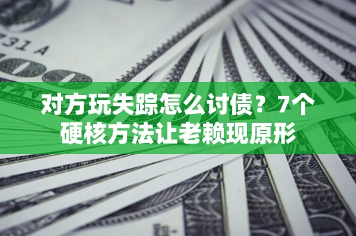 北京对方玩失踪怎么讨债？7个硬核方法让老赖现原形