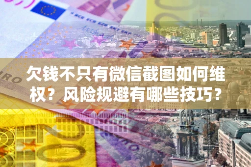 北京欠钱不只有微信截图如何维权？风险规避有哪些技巧？