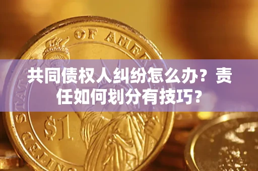 北京共同债权人纠纷怎么办？责任如何划分有技巧？