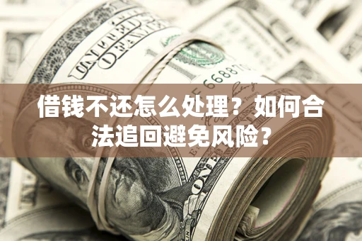北京借钱不还怎么处理？如何合法追回避免风险？
