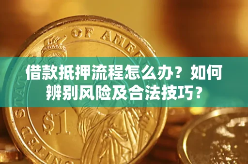 北京借款抵押流程怎么办？如何辨别风险及合法技巧？