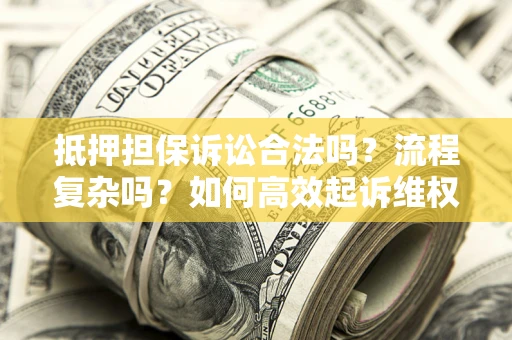 北京抵押担保诉讼合法吗？流程复杂吗？如何高效起诉维权？