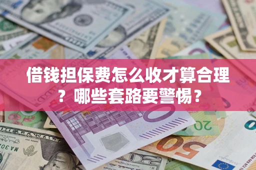 北京借钱担保费怎么收才算合理？哪些套路要警惕？