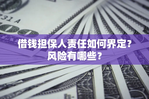 北京借钱担保人责任如何界定?风险有哪些? 北京借钱担保人责任如何界定?风险有哪些?