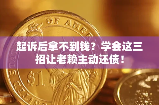 北京起诉后拿不到钱？学会这三招让老赖主动还债！