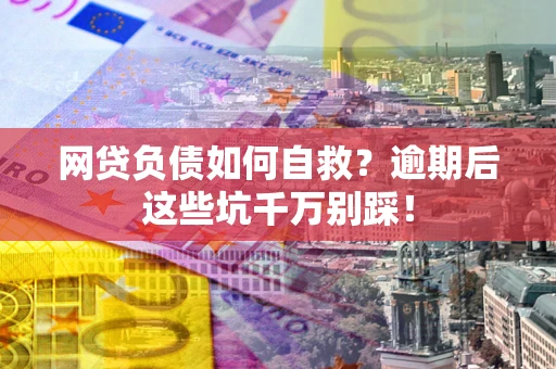 北京网贷负债如何自救？逾期后这些坑千万别踩！