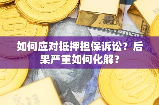 北京如何应对抵押担保诉讼？后果严重如何化解？