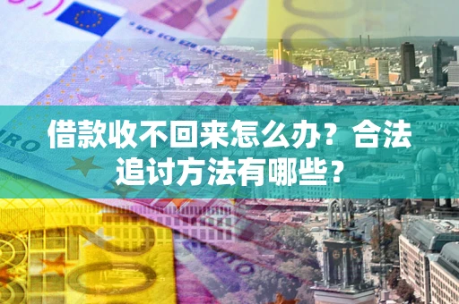 北京借款收不回来怎么办？合法追讨方法有哪些？
