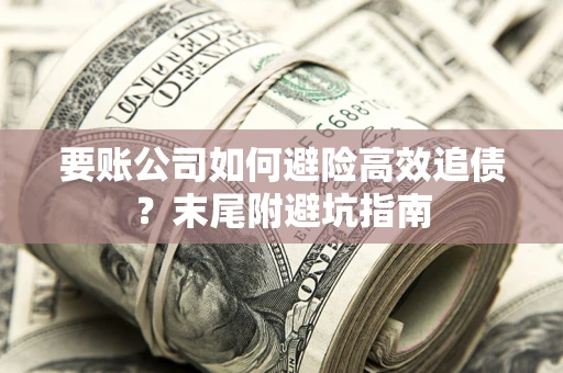 北京要账公司如何避险高效追债？末尾附避坑指南