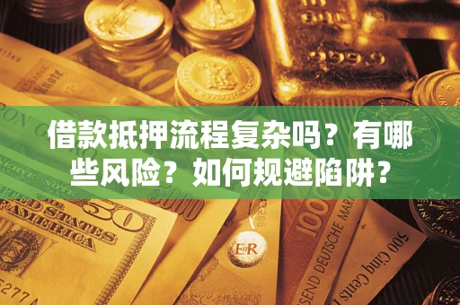 北京借款抵押流程复杂吗？有哪些风险？如何规避陷阱？
