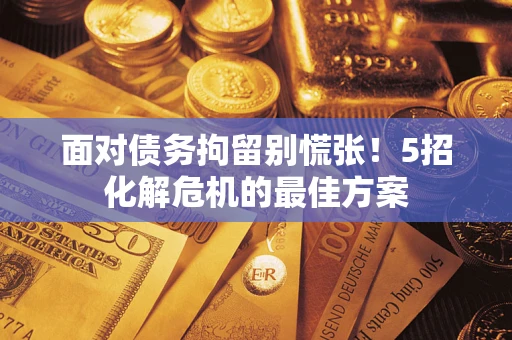 北京面对债务拘留别慌张！5招化解危机的最佳方案