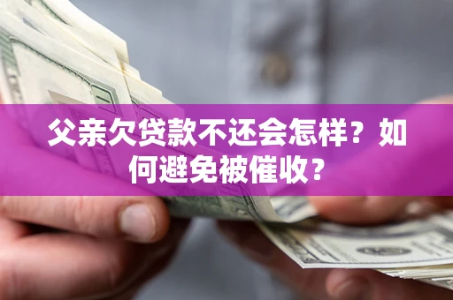 北京父亲欠贷款不还会怎样？如何避免被催收？