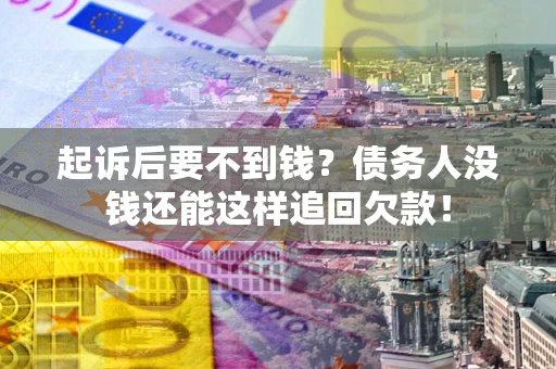 北京起诉后要不到钱？债务人没钱还能这样追回欠款！