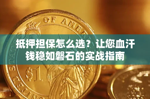 北京抵押担保怎么选？让您血汗钱稳如磐石的实战指南