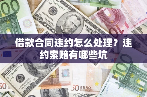 北京借款合同违约怎么处理？违约索赔有哪些坑