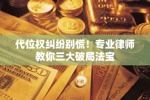 北京代位权纠纷别慌！专业律师教你三大破局法宝