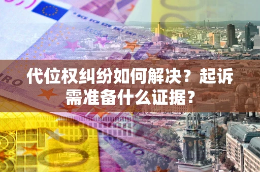 北京代位权纠纷如何解决？起诉需准备什么证据？