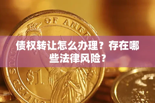 北京债权转让怎么办理？存在哪些法律风险？