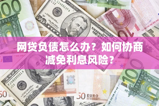 北京网贷负债怎么办？如何协商减免利息风险？
