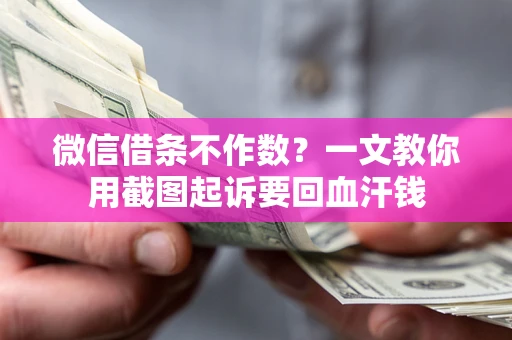 北京微信借条不作数？一文教你用截图起诉要回血汗钱