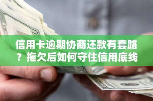 北京信用卡逾期协商还款有套路？拖欠后如何守住信用底线？