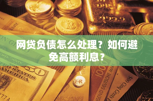 北京网贷负债怎么处理？如何避免高额利息？