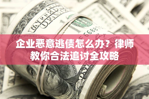 北京企业恶意逃债怎么办？律师教你合法追讨全攻略