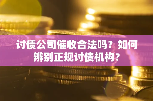 北京讨债公司催收合法吗？如何辨别正规讨债机构？