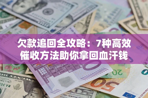 北京欠款追回全攻略：7种高效催收方法助你拿回血汗钱